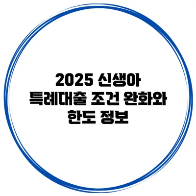 2025 신생아 특례대출 조건 완화와 한도 정보