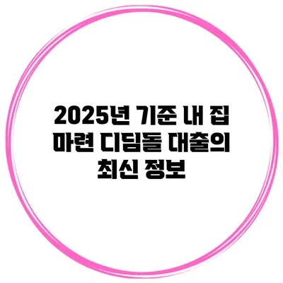 2025년 기준 내 집 마련 디딤돌 대출의 최신 정보