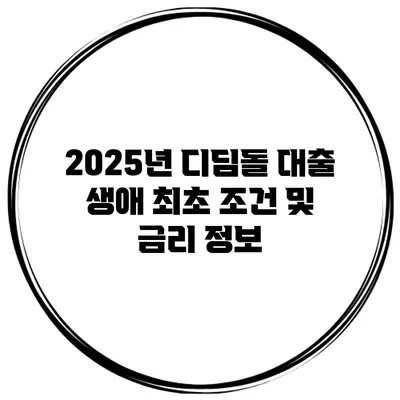 2025년 디딤돌 대출 생애 최초 조건 및 금리 정보