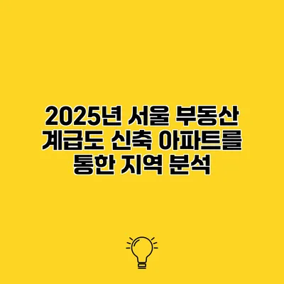 2025년 서울 부동산 계급도 신축 아파트를 통한 지역 분석