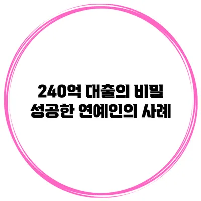 240억 대출의 비밀 성공한 연예인의 사례