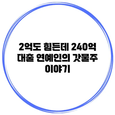 2억도 힘든데 240억 대출? 연예인의 갓물주 이야기