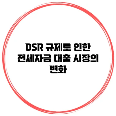DSR 규제로 인한 전세자금 대출 시장의 변화
