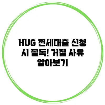HUG 전세대출 신청 시 필독! 거절 사유 알아보기