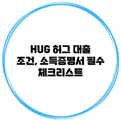 HUG 허그 대출 조건, 소득증명서 필수 체크리스트