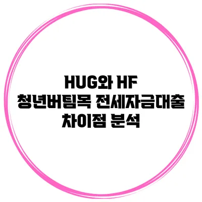 HUG와 HF 청년버팀목 전세자금대출 차이점 분석