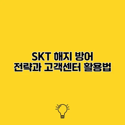 SKT 해지 방어 전략과 고객센터 활용법