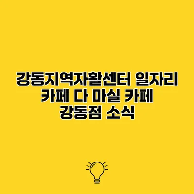 강동지역자활센터 일자리 카페 다 마실 카페 강동점 소식