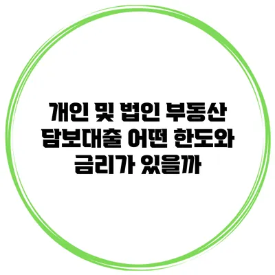 개인 및 법인 부동산 담보대출 어떤 한도와 금리가 있을까?