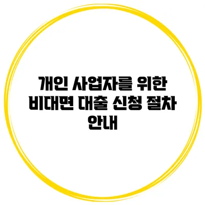 개인 사업자를 위한 비대면 대출 신청 절차 안내