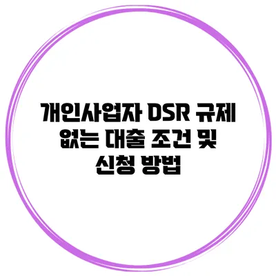 개인사업자 DSR 규제 없는 대출 조건 및 신청 방법