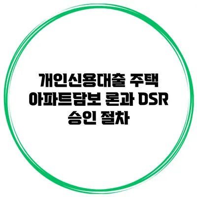개인신용대출 주택 아파트담보 론과 DSR 승인 절차