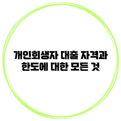 개인회생자 대출 자격과 한도에 대한 모든 것