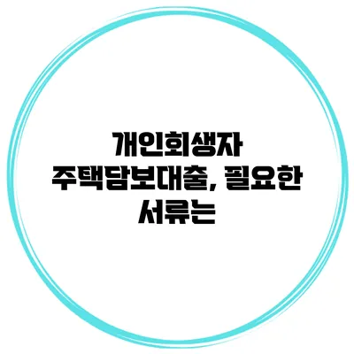 개인회생자 주택담보대출, 필요한 서류는?
