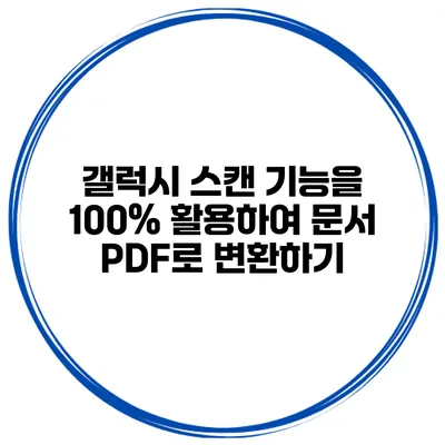 갤럭시 스캔 기능을 100% 활용하여 문서 PDF로 변환하기