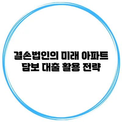 결손법인의 미래? 아파트 담보 대출 활용 전략