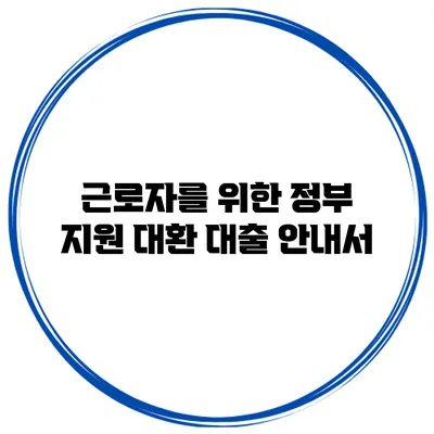 근로자를 위한 정부 지원 대환 대출 안내서