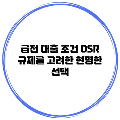 급전 대출 조건 DSR 규제를 고려한 현명한 선택