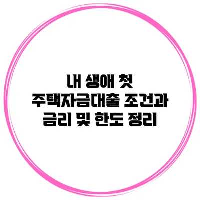 내 생애 첫 주택자금대출 조건과 금리 및 한도 정리