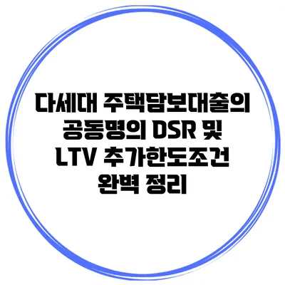 다세대 주택담보대출의 공동명의 DSR 및 LTV 추가한도조건 완벽 정리