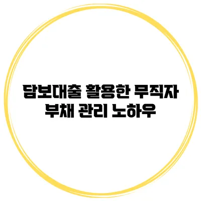 담보대출 활용한 무직자 부채 관리 노하우