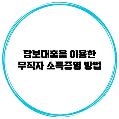담보대출을 이용한 무직자 소득증명 방법