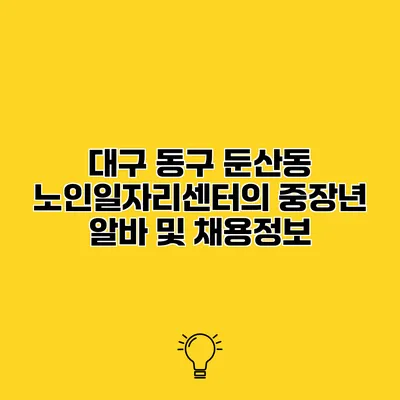 대구 동구 둔산동 노인일자리센터의 중장년 알바 및 채용정보