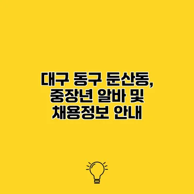 대구 동구 둔산동, 중장년 알바 및 채용정보 안내