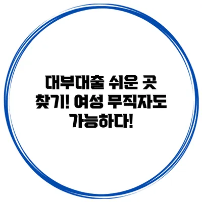 대부대출 쉬운 곳 찾기! 여성 무직자도 가능하다!