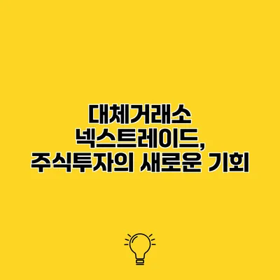대체거래소 넥스트레이드, 주식투자의 새로운 기회