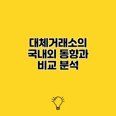 대체거래소의 국내외 동향과 비교 분석