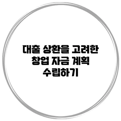 대출 상환을 고려한 창업 자금 계획 수립하기