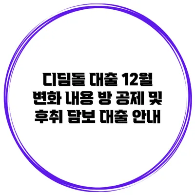 디딤돌 대출 12월 변화 내용 방 공제 및 후취 담보 대출 안내