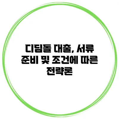 디딤돌 대출, 서류 준비 및 조건에 따른 전략론