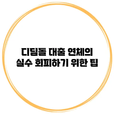 디딤돌 대출 연체의 실수 회피하기 위한 팁