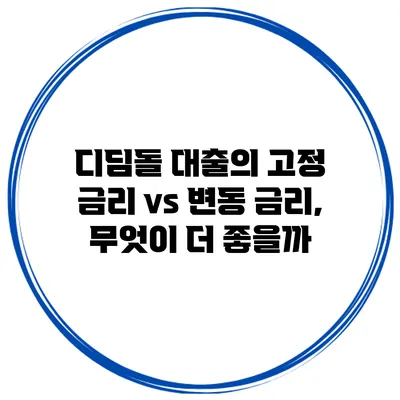 디딤돌 대출의 고정 금리 vs 변동 금리, 무엇이 더 좋을까?