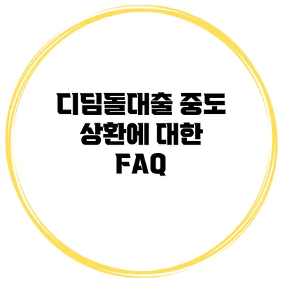 디딤돌대출 중도 상환에 대한 FAQ