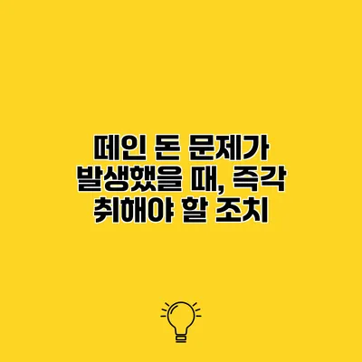 떼인 돈 문제가 발생했을 때, 즉각 취해야 할 조치