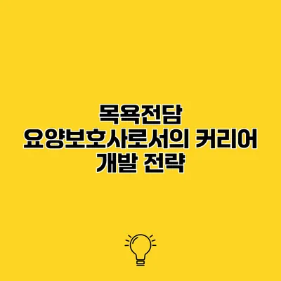 목욕전담 요양보호사로서의 커리어 개발 전략