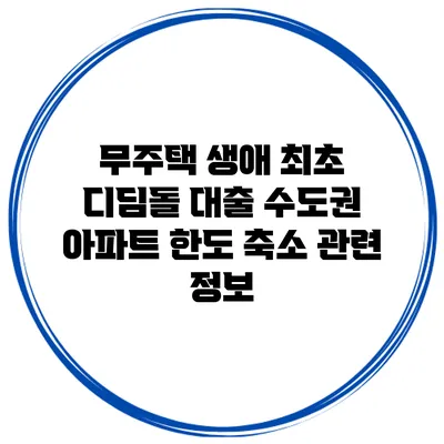 무주택 생애 최초 디딤돌 대출 수도권 아파트 한도 축소 관련 정보