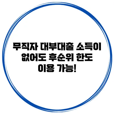 무직자 대부대출 소득이 없어도 후순위 한도 이용 가능!