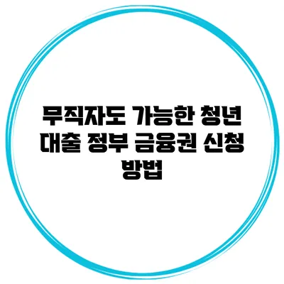무직자도 가능한 청년 대출 정부 금융권 신청 방법
