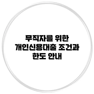 무직자를 위한 개인신용대출 조건과 한도 안내