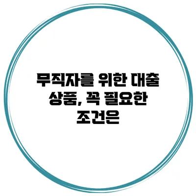 무직자를 위한 대출 상품, 꼭 필요한 조건은?