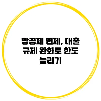 방공제 면제, 대출 규제 완화로 한도 늘리기