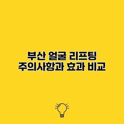 부산 얼굴 리프팅 주의사항과 효과 비교