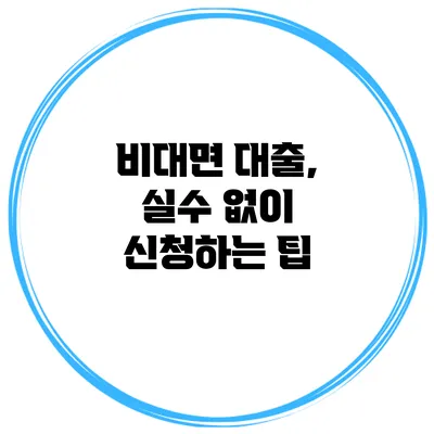 비대면 대출, 실수 없이 신청하는 팁
