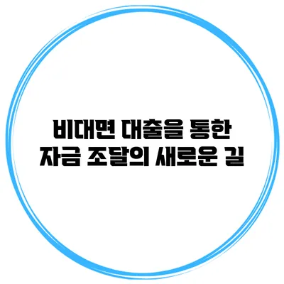 비대면 대출을 통한 자금 조달의 새로운 길