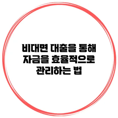 비대면 대출을 통해 자금을 효율적으로 관리하는 법