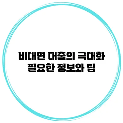 비대면 대출의 극대화 필요한 정보와 팁